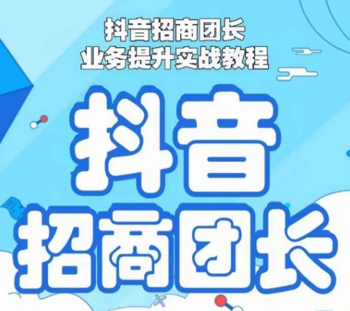 抖音招商团长业务提升实战教程，抖音招商团长如何实现躺赚-快赚
