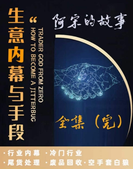 阿宋的故事·生意内幕与手段，行业内幕 冷门行业 尾货处理 废品回收 空手套白狼-快赚