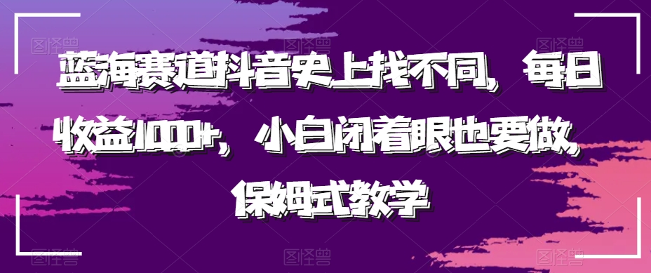 蓝海赛道抖音史上找不同，每日收益1000+，小白闭着眼也要做，保姆式教学-快赚