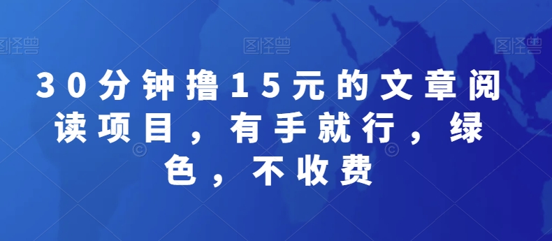 30分钟撸15元的文章阅读项目，有手就行，绿色，不收费-快赚