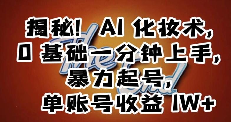 揭秘！AI化妆术，0基础一分钟上手，暴力起号，单账号收益1W+-快赚