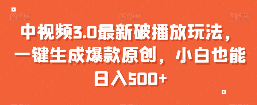 中视频3.0最新破播放玩法，一键生成爆款原创，小白也能日入500+【揭秘】-快赚