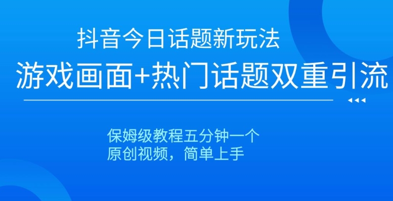 抖音今日话题新玩法，游戏画面+热门话题双重引流，保姆级教程五分钟一个【揭秘】-快赚