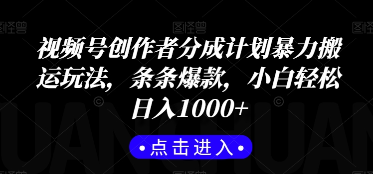 视频号创作者分成计划暴力搬运玩法，条条爆款，小白轻松日入1000+-快赚