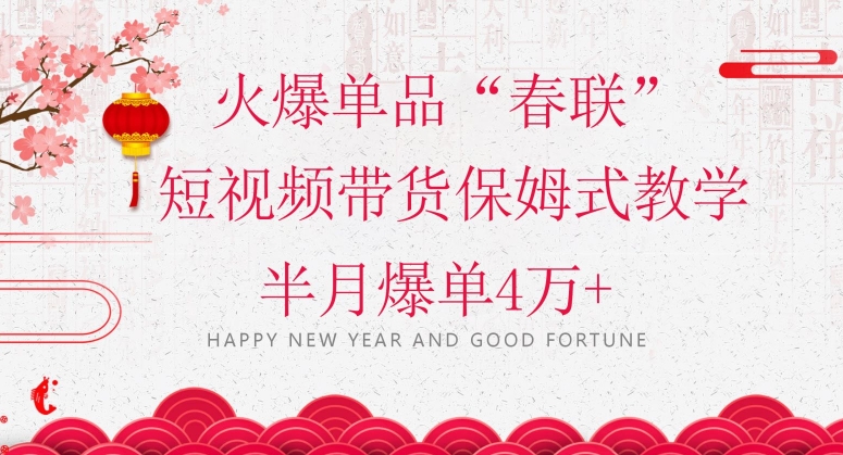 蓝海风口项目，火爆单品“春联”短视频带货保姆式教学，半月爆单4万+【揭秘】-快赚