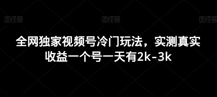 全网独家视频号冷门玩法，实测真实收益一个号一天有2k-3k-快赚