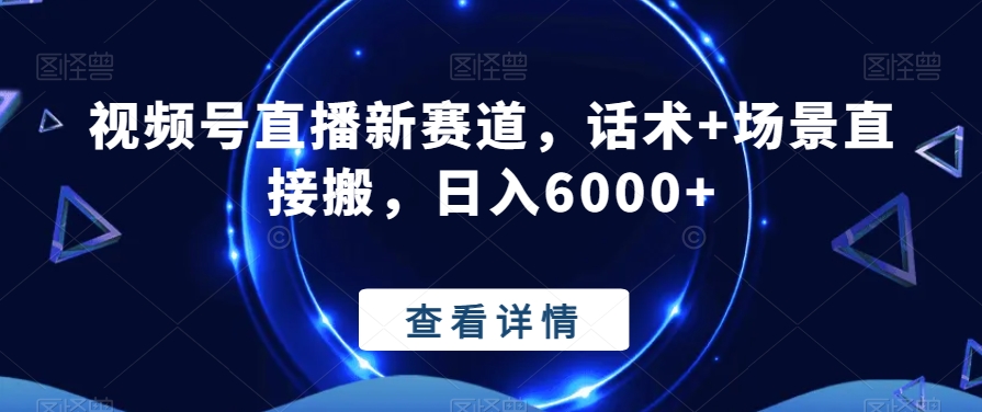 视频号直播新赛道，话术+场景直接搬，日入6000+-快赚