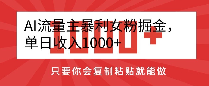 AI流量主暴利女粉掘金，单日收入1000+，只要你会复制粘贴就能做-快赚