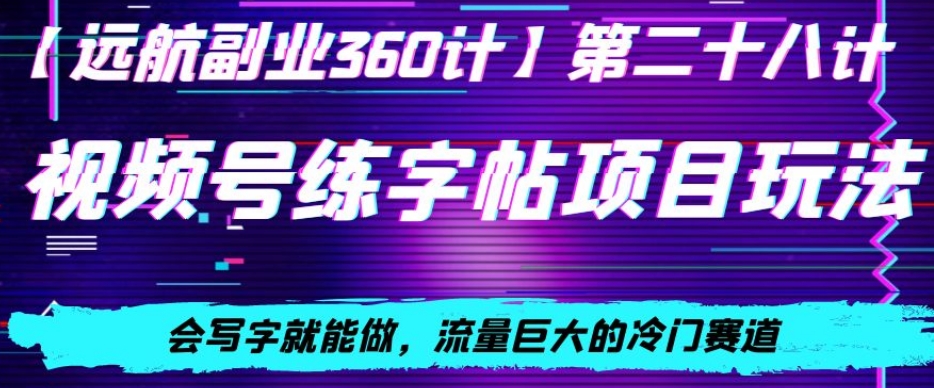 视频号练字帖项目玩法，会写字就能做，流量巨大的冷门赛道，轻松日入200-快赚