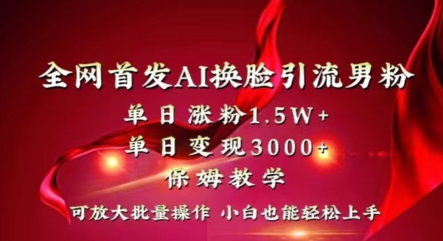 全网首发Ai换脸引流男粉，单日涨粉1.5w+，单日变现3000+，小白也能轻松上手拿结果【揭秘】-快赚