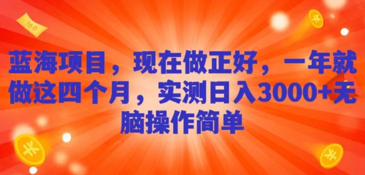 蓝海项目，现在做正好，一年就做这4个月，实测日入3000+，无脑简单操作！-快赚