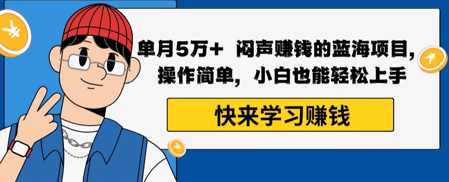 单月5万+闷声赚钱的蓝海项目，操作简单，小白也能轻松上手-快赚