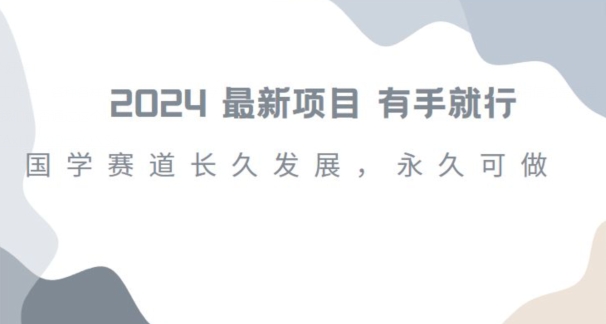 2024超火国学项目，小白速学，月入过万，过个好年【揭秘】-快赚