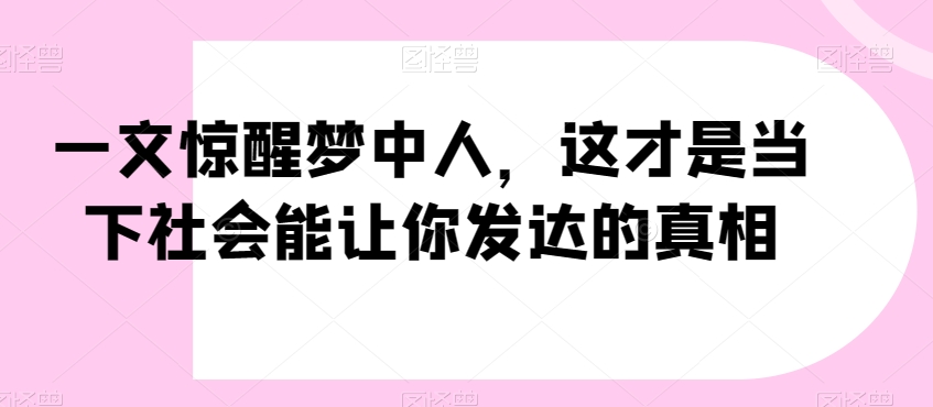 一文惊醒梦中人，这才是当下社会能让你发达的真相【公众号付费文章】-快赚