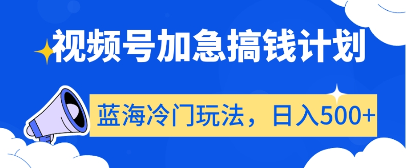 视频号加急搞钱计划，蓝海冷门玩法，日入500+【揭秘】-快赚