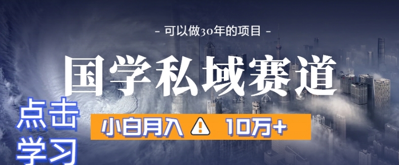 暴力国学私域赛道，小白月入10万+，引流+转化完整流程【揭秘】-快赚