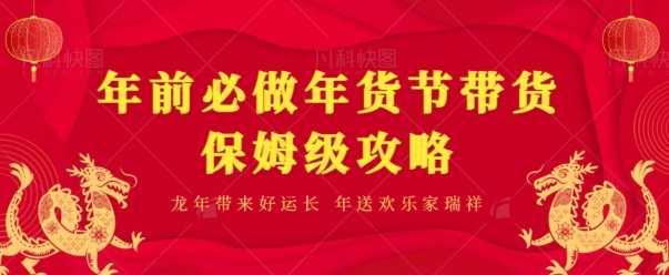 年前必做、年货节带货保姆级攻略-快赚