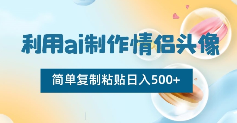 利用ai制作情侣头像，简单复制粘贴日入500+【揭秘】-快赚