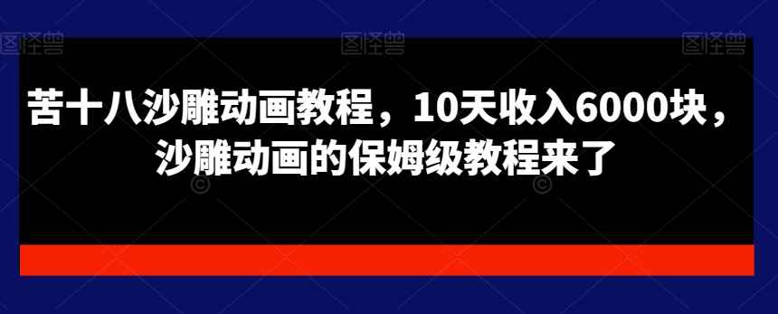 苦十八沙雕动画教程，10天收入6000块，沙雕动画的保姆级教程来了-快赚