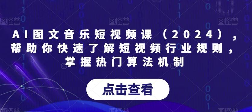 AI图文音乐短视频课(2024),帮助你快速了解短视频行业规则，掌握热门算法机制-快赚