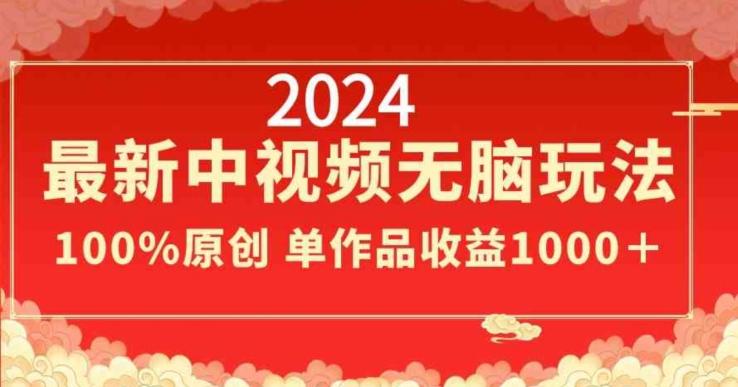 2024最新中视频无脑玩法，作品制作简单，100%原创，单作品收益1000＋【揭秘】-快赚