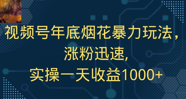 视频号年底烟花暴力玩法，涨粉迅速,实操一天收益1000+-快赚