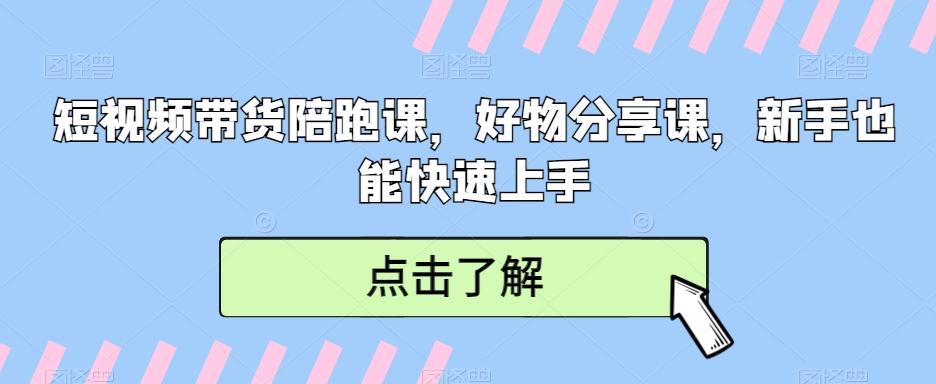 短视频带货陪跑课，好物分享课，新手也能快速上手-快赚