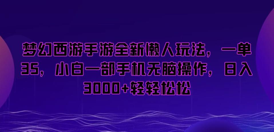 梦幻西游手游全新懒人玩法，一单35，小白一部手机无脑操作，日入3000+轻轻松松【揭秘】-快赚