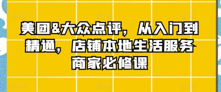 美团&大众点评，从入门到精通，店铺本地生活服务商家必修课-快赚