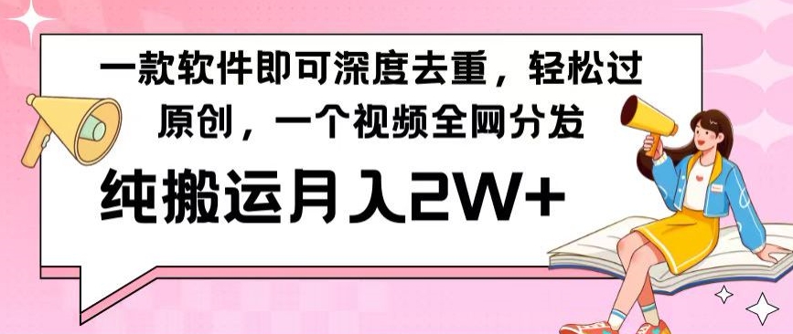 一款软件深度去重，轻松过原创，一个视频全网分发，纯搬运月入2W+-快赚