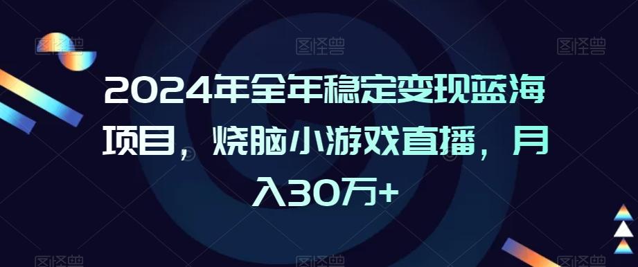 2024年全年稳定变现蓝海项目，烧脑小游戏直播，月入30万+【揭秘】-快赚