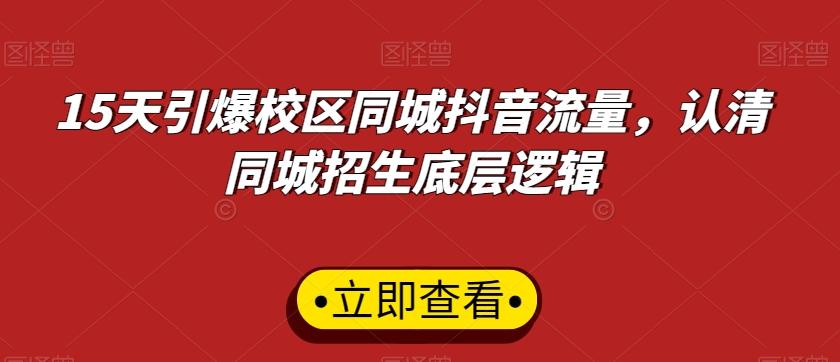 15天引爆校区同城抖音流量，认清同城招生底层逻辑-快赚