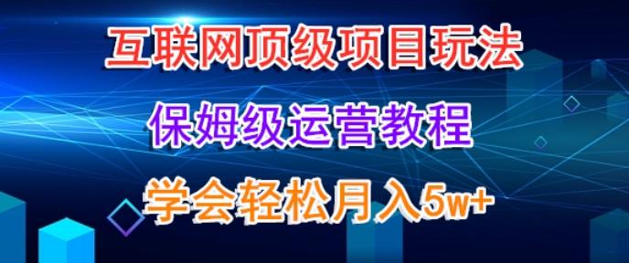 互联网顶级项目玩法，保姆级运营教程，学完轻松月入5万-快赚