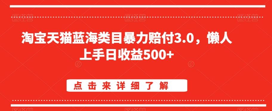 淘宝天猫蓝海类目暴力赔付3.0，懒人上手日收益500+【仅揭秘】-快赚