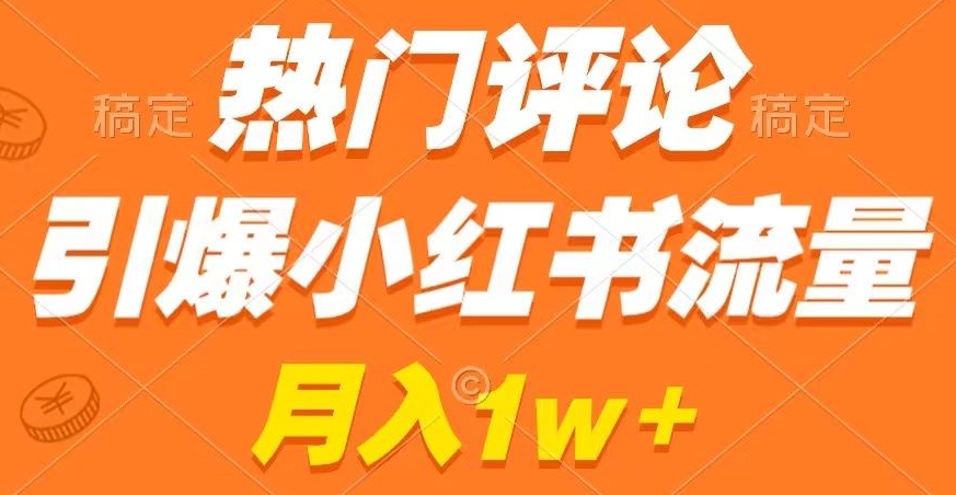热门评论引爆小红书流量，作品制作简单，商单接到手软【揭秘】-快赚
