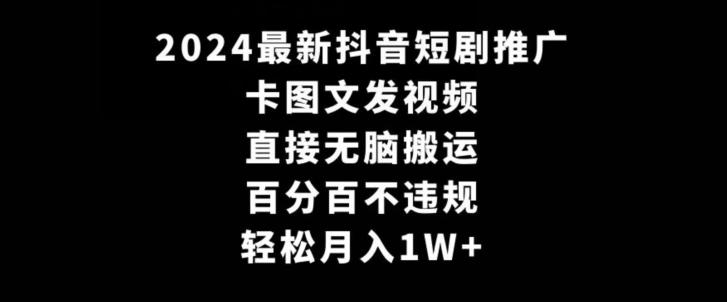 2024最新抖音短剧推广，卡图文发视频，直接无脑搬，百分百不违规，轻松月入1W+【揭秘】-快赚