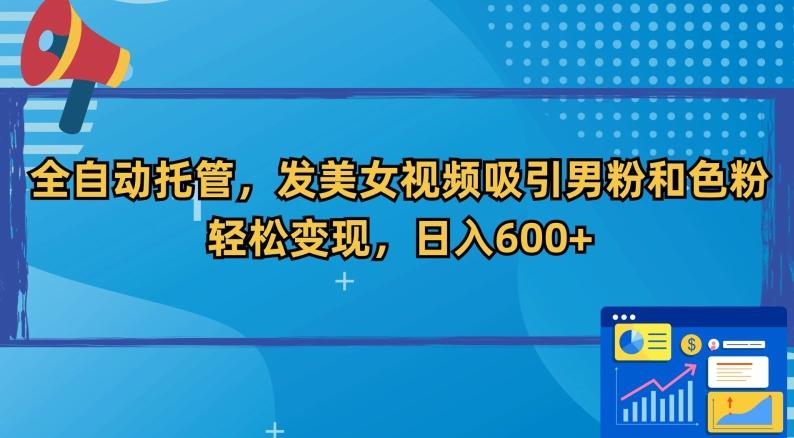 全自动托管，发美女视频吸引男粉和色粉，轻松变现，日入600+【揭秘】-快赚