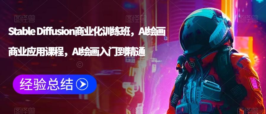 Stable Diffusion商业化训练班，Al绘画商业应用课程，AI绘画入门到精通-快赚