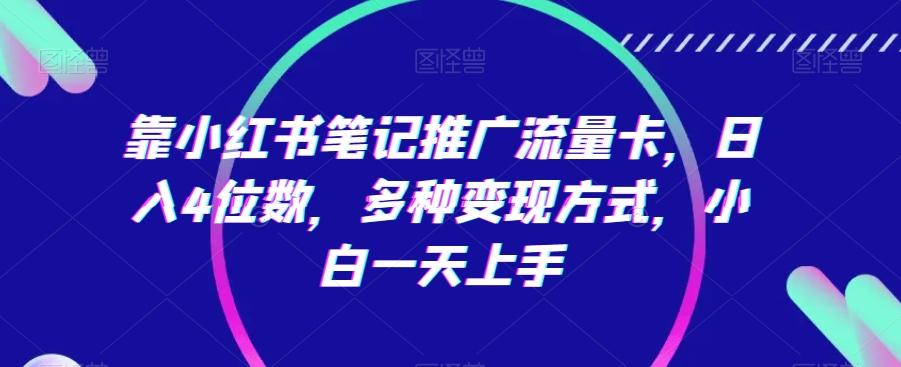 靠小红书笔记推广流量卡，日入4位数，多种变现方式，小白一天上手-快赚
