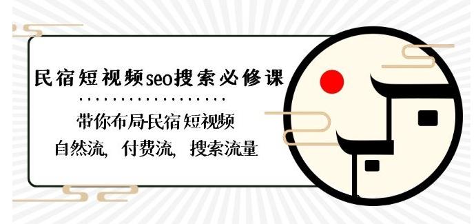 民宿-短视频seo搜索必修课：带你布局-民宿短视频自然流，付费流，搜索流量-快赚