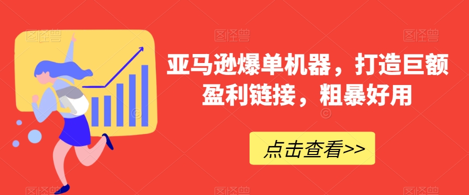 亚马逊爆单机器，打造巨额盈利链接，粗暴好用-快赚