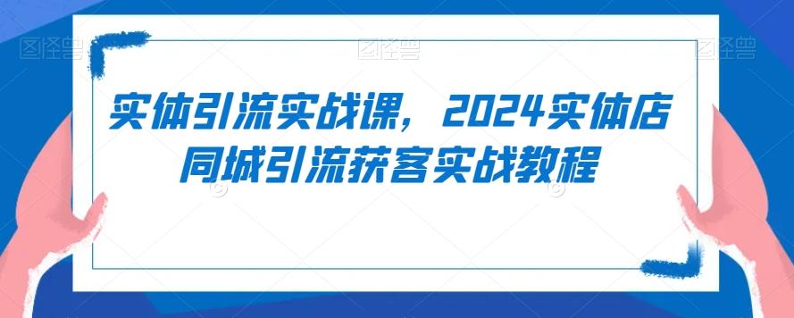 实体引流实战课，2024实体店同城引流获客实战教程-快赚
