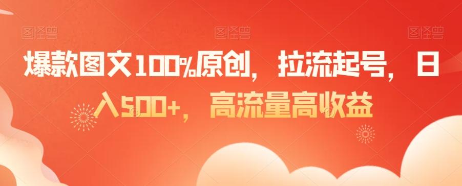 爆款图文100%原创，拉流起号，日入500+，高流量高收益【揭秘】-快赚