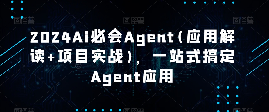 2024Ai必会Agent(应用解读+项目实战)，一站式搞定Agent应用-快赚