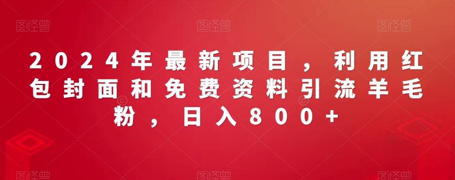 2024年最新项目，利用红包封面和免费资料引流羊毛粉，日入800+-快赚