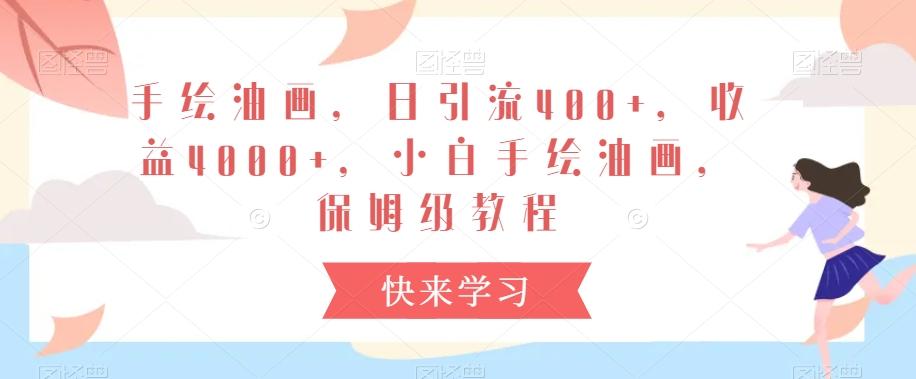 手绘油画，日引流400+，收益4000+，小白手绘油画，保姆级教程【揭秘】-快赚