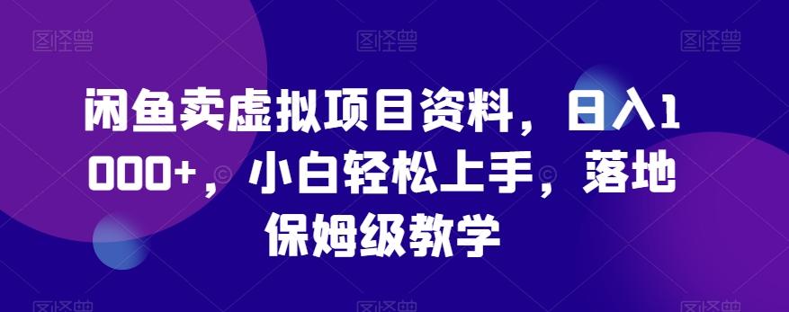 闲鱼卖虚拟项目资料，日入1000+，小白轻松上手，落地保姆级教学-快赚