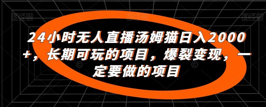 24小时无人直播汤姆猫日入2000+，长期可玩的项目，爆裂变现，一定要做的项目【揭秘】-快赚