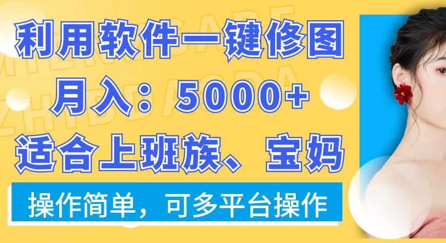 利用软件一键修图月入5000+，适合上班族、宝妈，操作简单，可多平台操作【揭秘】-快赚