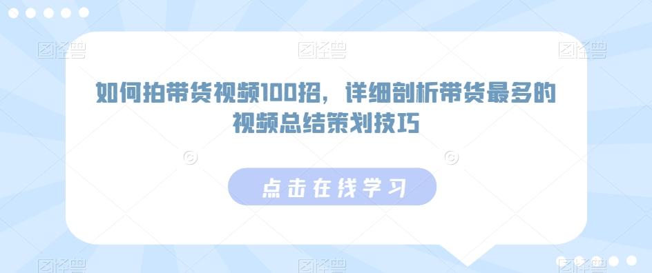 如何拍带货视频100招，详细剖析带货最多的视频总结策划技巧-快赚